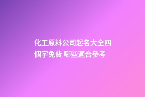 化工原料公司起名大全四個字免費 哪些適合參考-第1張-公司起名-玄機派